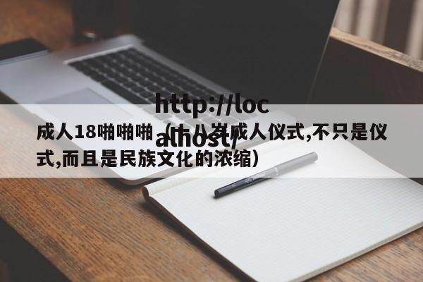成人18啪啪啪（十八岁成人仪式,不只是仪式,而且是民族文化的浓缩）