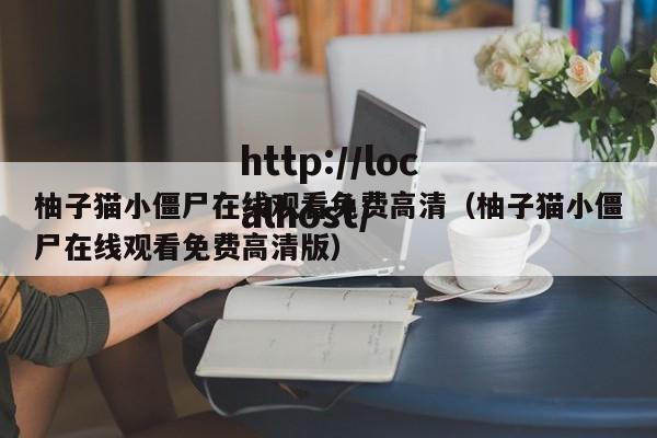 柚子猫小僵尸在线观看免费高清（柚子猫小僵尸在线观看免费高清版）