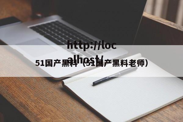 51国产黑料（51国产黑料老师）