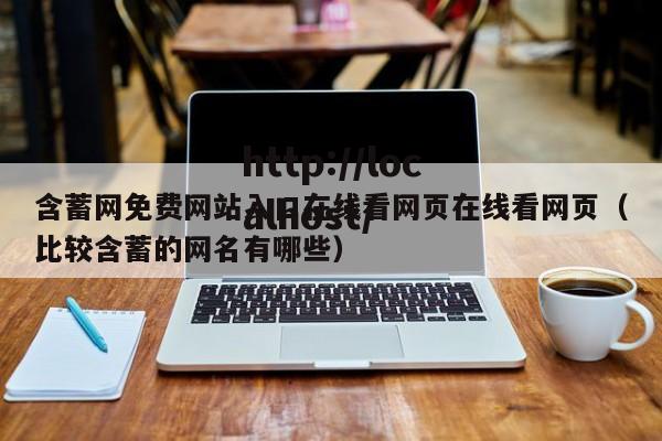含蓄网免费网站入口在线看网页在线看网页（比较含蓄的网名有哪些）