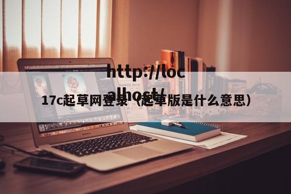 17c起草网登录（起草版是什么意思）