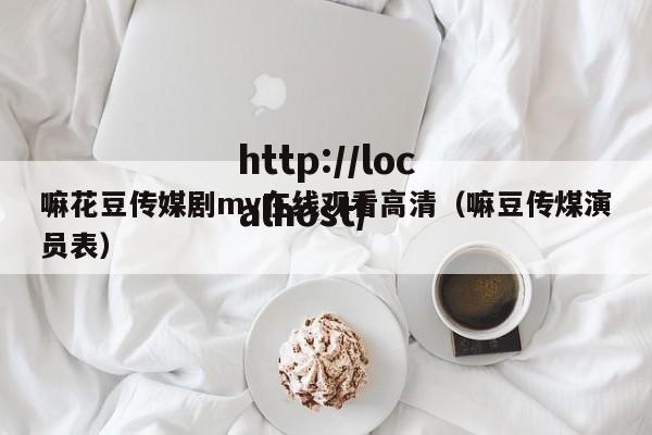 嘛花豆传媒剧mv在线观看高清（嘛豆传煤演员表）