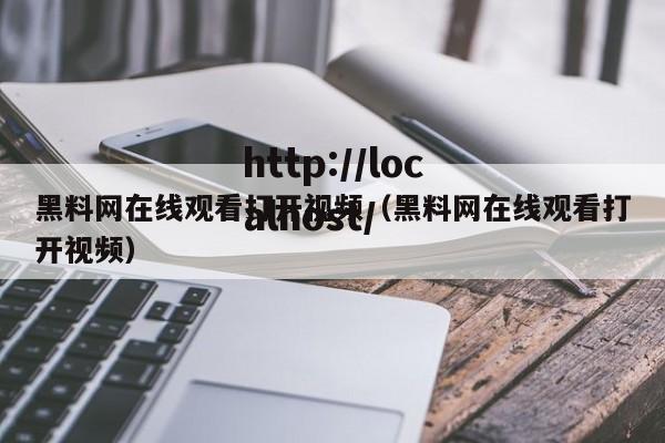 黑料网在线观看打开视频（黑料网在线观看打开视频）